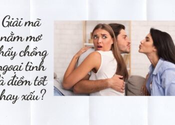 Giải mã nằm mơ thấy chồng ngoại tình là điềm tốt hay xấu?