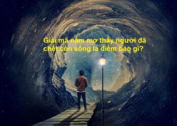 Giải mã nằm mơ thấy người đã chết còn sống là điềm tốt hay xấu?